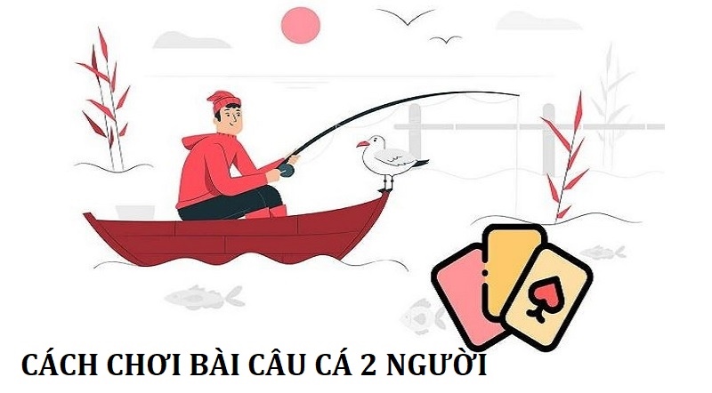 Tổng quan về trò chơi bài câu cá 2 người 