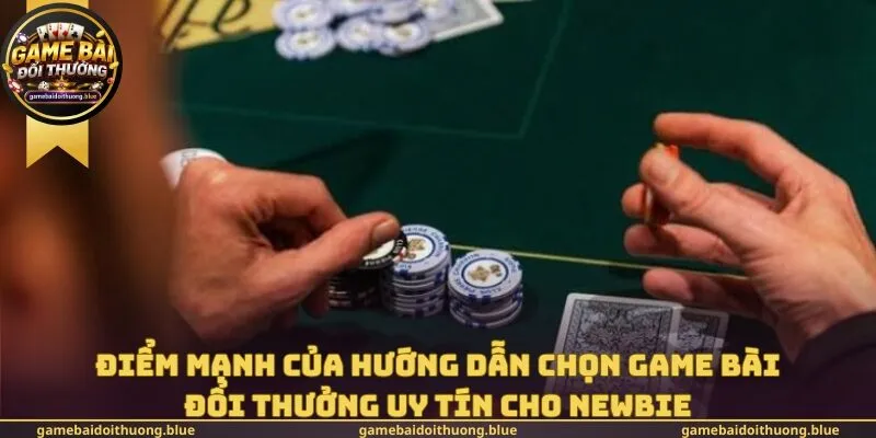 Điểm mạnh của hướng dẫn chọn game bài đổi thưởng uy tín cho newbie