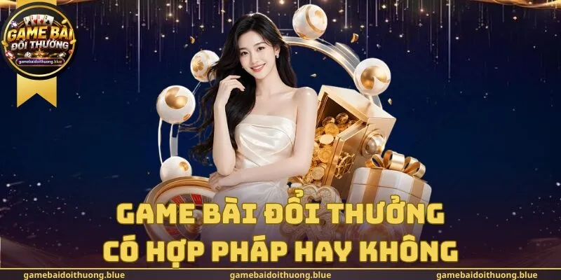 Game Bài Đổi Thưởng Có Hợp Pháp Hay Không