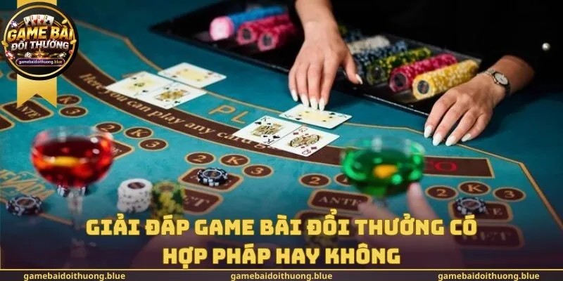 Giải đáp game bài đổi thưởng có hợp pháp hay không