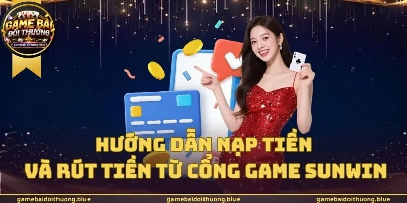 Hướng Dẫn Nạp Tiền Và Rút Tiền Từ Cổng Game Sunwin