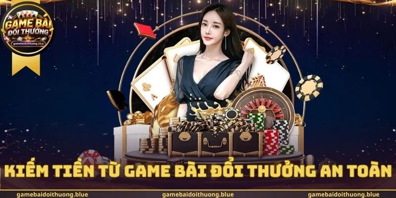 Kiếm Tiền Từ Game Bài Đổi Thưởng An Toàn